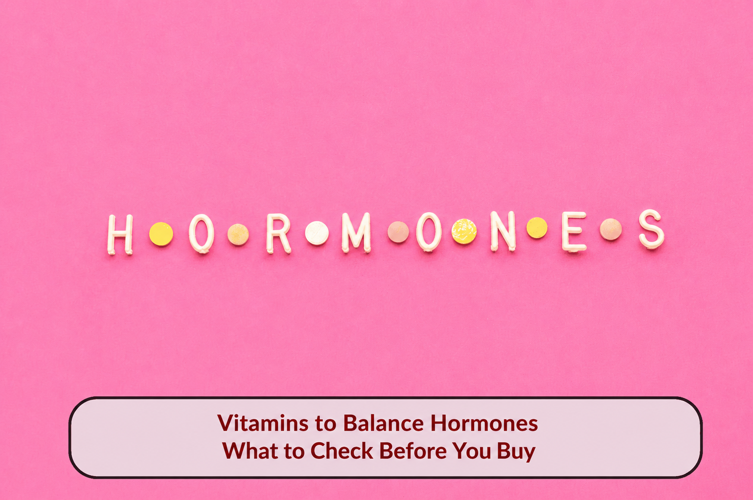 Tablets spelling HORMONES on a pink background with the title Vitamins to Balance Hormones: What to Check Before You Buy.